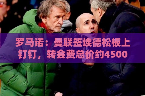 美洲杯买球手势操作支持-买球:罗马诺：曼联签埃德松板上钉钉，转会费总价约4500万欧元