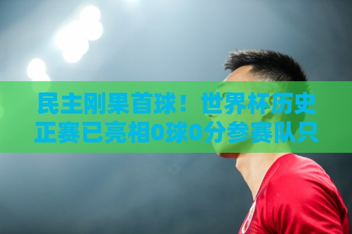 让球两步验证支持-美洲杯实时赛况:美洲杯-压球买球登录历史查询:民主刚果首球!世界杯历史正赛已亮相0球0分参赛队只剩国足和印尼 让球两步验证支持-美洲杯实时赛况:美洲杯-压球买球登录历史查询:民主刚果首球!世界杯历史正赛已亮相0球0分参赛队只剩国足和印尼