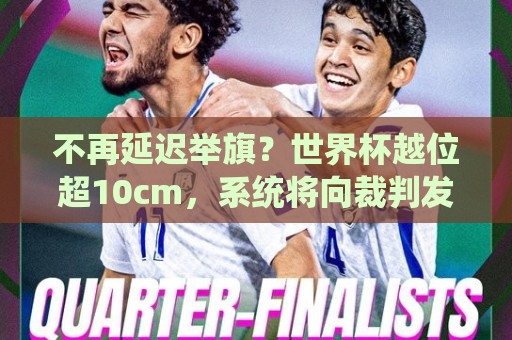 欧洲杯让球网-2026美加墨世界杯全球赛事覆盖:不再延迟举旗？世界杯越位超10cm，系统将向裁判发送实时音频提醒