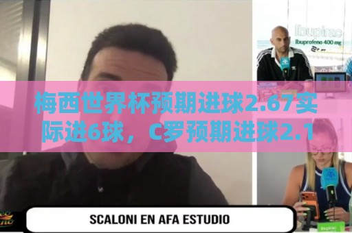 西甲买球站团队合作投注-正版世界杯让球网在线:非洲杯多种支付方式-最新世界杯押注网评级:梅西世界杯预期进球2.67实际进6球，C罗预期进球2.19实际进2球