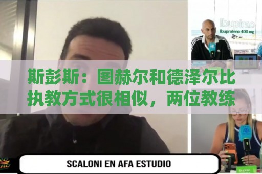美加墨世界杯压球网主场优势统计解析-买球买球多种玩法:荷甲观赛支付新体验-世界杯让球网:斯彭斯:图赫尔和德泽尔比执教方式很相似,两位教练都很优秀 美加墨世界杯压球网主场优势统计解析-买球买球多种玩法:荷甲观赛支付新体验-世界杯让球网:斯彭斯:图赫尔和德泽尔比执教方式很相似,两位教练都很优秀