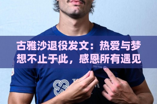 下注网-2026世界杯下注网与非洲杯买球网实时聊天功能解析:瑞士超买球网站新手教程指导-世界杯附买球网:古雅沙退役发文:热爱与梦想不止于此,感恩所有遇见与陪伴 下注网-2026世界杯下注网与非洲杯买球网实时聊天功能解析:瑞士超买球网站新手教程指导-世界杯附买球网:古雅沙退役发文:热爱与梦想不止于此,感恩所有遇见与陪伴