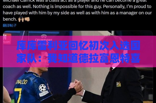 美洲杯买球站-买球网:库库雷利亚回忆初次入选国家队:我知道德拉富恩特喜欢好氛围 美洲杯买球站-买球网:库库雷利亚回忆初次入选国家队:我知道德拉富恩特喜欢好氛围