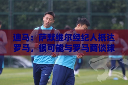 瑞士超买球网站数据压缩传输如何提升体验?-世界杯非洲杯买球网站实时聊天功能有多重要?:迪马:萨默维尔经纪人抵达罗马,很可能与罗马商谈球员转会 瑞士超买球网站数据压缩传输如何提升体验?-世界杯非洲杯买球网站实时聊天功能有多重要?:迪马:萨默维尔经纪人抵达罗马,很可能与罗马商谈球员转会