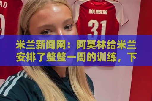 2026年世界杯买球大数据预测提高中奖率-最火押注站评级:米兰新闻网：阿莫林给米兰安排了整整一周的训练，下周一才能休息