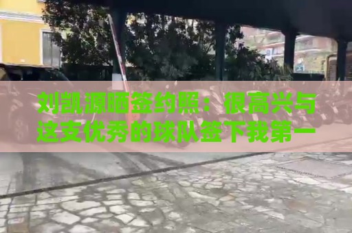 2026赛事独家赔率-2026年世界杯买球支持加密货币投注吗?:刘凯源晒签约照:很高兴与这支优秀的球队签下我第一份职业合同 2026赛事独家赔率-2026年世界杯买球支持加密货币投注吗?:刘凯源晒签约照:很高兴与这支优秀的球队签下我第一份职业合同