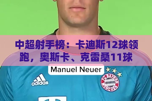 世界杯球队实力分析-最火非洲杯押注站怎么选？2025年玩家必看的3个避坑指南:中超射手榜：卡迪斯12球领跑，奥斯卡、克雷桑11球，张玉宁进前十