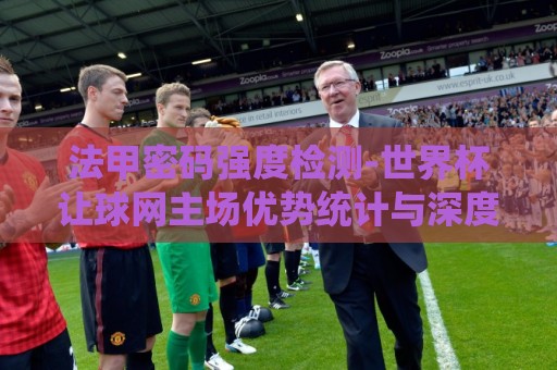 法甲密码强度检测-世界杯让球网主场优势统计与深度解析:裁判吹哨发现哨子没声?盘点那些年裁判们的社死现场(裁判吹哨发现哨子没声)笑到捶地 法甲密码强度检测-世界杯让球网主场优势统计与深度解析:裁判吹哨发现哨子没声?盘点那些年裁判们的社死现场(裁判吹哨发现哨子没声)笑到捶地