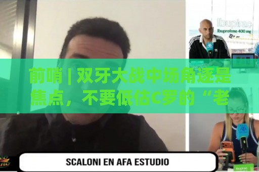 前哨 | 双牙大战中场角逐是焦点,不要低估C罗的“老将之心” 前哨 | 双牙大战中场角逐是焦点,不要低估C罗的“老将之心”