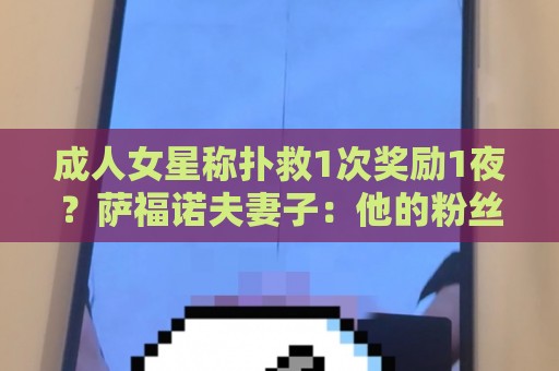 成人女星称扑救1次奖励1夜?萨福诺夫妻子:他的粉丝真是五花八门 成人女星称扑救1次奖励1夜?萨福诺夫妻子:他的粉丝真是五花八门