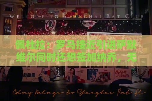 佩杜拉:罗马接近引进萨默维尔同时还想签加纳乔,无意引进莫利纳 佩杜拉:罗马接近引进萨默维尔同时还想签加纳乔,无意引进莫利纳
