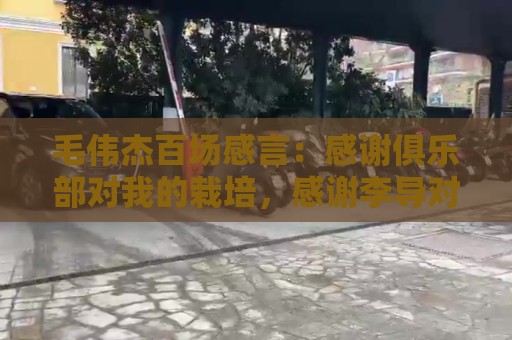 毛伟杰百场感言：感谢俱乐部对我的栽培，感谢李导对我的帮助