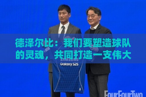 德泽尔比：我们要塑造球队的灵魂，共同打造一支伟大的热刺