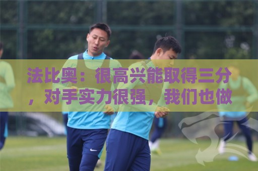 经典欧洲杯下注网盘口-东亚运买球站:法比奥：很高兴能取得三分，对手实力很强，我们也做了很好的准备