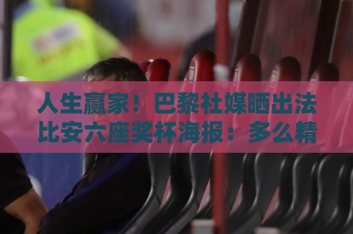 人生赢家!巴黎社媒晒出法比安六座奖杯海报:多么精彩的赛季🏆 人生赢家!巴黎社媒晒出法比安六座奖杯海报:多么精彩的赛季🏆