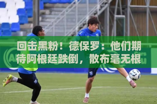回击黑粉!德保罗:他们期待阿根廷跌倒,散布毫无根据的阴谋论 回击黑粉!德保罗:他们期待阿根廷跌倒,散布毫无根据的阴谋论