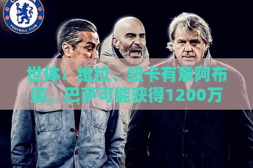 世体:维拉、纽卡有意阿布德,巴萨可能获得1200万欧分成 世体:维拉、纽卡有意阿布德,巴萨可能获得1200万欧分成