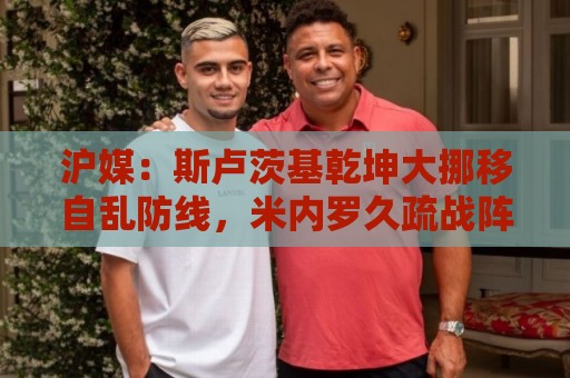 沪媒：斯卢茨基乾坤大挪移自乱防线，米内罗久疏战阵未改变战局