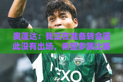 奥蓬达：我正在准备转会因此没有出场，希望多踢比赛并重返国家队