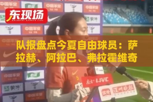 队报盘点今夏自由球员：萨拉赫、阿拉巴、弗拉霍维奇、桑乔领衔