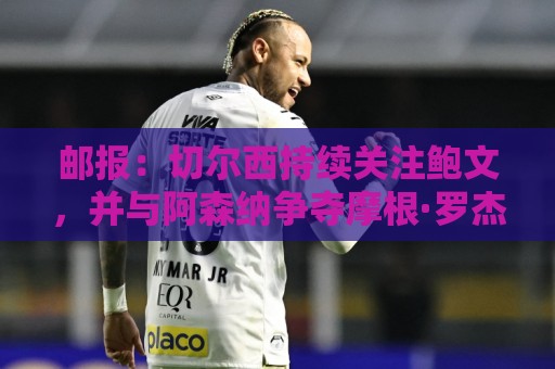 经典美洲杯压球站导航-下球:邮报:切尔西持续关注鲍文,并与阿森纳争夺摩根·罗杰斯 经典美洲杯压球站导航-下球:邮报:切尔西持续关注鲍文,并与阿森纳争夺摩根·罗杰斯