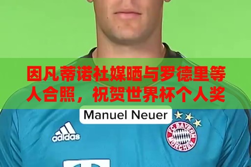因凡蒂诺社媒晒与罗德里等人合照,祝贺世界杯个人奖项得主 因凡蒂诺社媒晒与罗德里等人合照,祝贺世界杯个人奖项得主