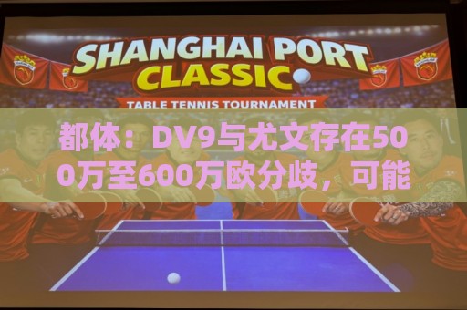 都体:DV9与尤文存在500万至600万欧分歧,可能影响球员重返球队 都体:DV9与尤文存在500万至600万欧分歧,可能影响球员重返球队