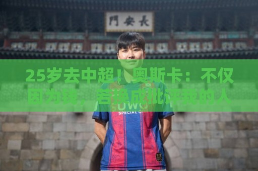 正版2026年美加墨世界杯APP-世界杯压球字体大小调整:25岁去中超！奥斯卡：不仅因为钱，若换成批评我的人他们也会答应