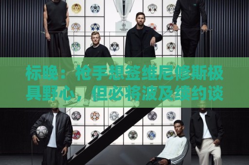 标晚:枪手想签维尼修斯极具野心,但必将波及续约谈判和引援部署 标晚:枪手想签维尼修斯极具野心,但必将波及续约谈判和引援部署