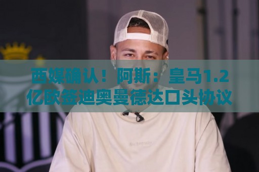 西媒确认!阿斯:皇马1.2亿欧签迪奥曼德达口头协议 球员选择皇马 西媒确认!阿斯:皇马1.2亿欧签迪奥曼德达口头协议 球员选择皇马