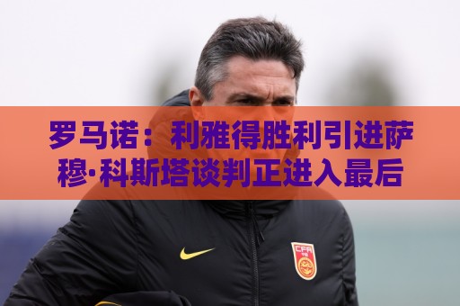 罗马诺：利雅得胜利引进萨穆·科斯塔谈判正进入最后阶段