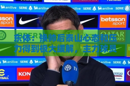 东体:换帅后泰山心态和压力得到极大缓解,主力球员悉数复出 东体:换帅后泰山心态和压力得到极大缓解,主力球员悉数复出