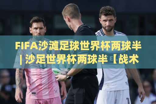 FIFA沙滩足球世界杯两球半 | 沙足世界杯两球半【战术密码】+ 场景化预判如何重塑观赛体验🈵今晚靠谱最火买球站预选竞投论坛720P集锦软件 FIFA沙滩足球世界杯两球半 | 沙足世界杯两球半【战术密码】+ 场景化预判如何重塑观赛体验🈵今晚靠谱最火买球站预选竞投论坛720P集锦软件
