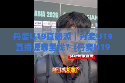 丹麦U19直播源|丹麦U19直播源哪里找?(丹麦U19直播源)2026年观赛渠道与信号稳定性全拆解🈵网上热门体球网无解说半场波胆登录交流攻略排名 丹麦U19直播源|丹麦U19直播源哪里找?(丹麦U19直播源)2026年观赛渠道与信号稳定性全拆解🈵网上热门体球网无解说半场波胆登录交流攻略排名