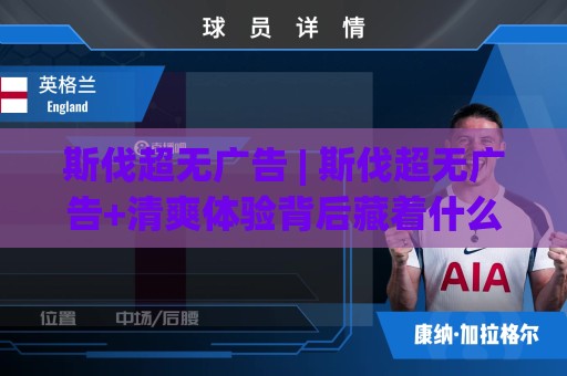 斯伐超无广告 | 斯伐超无广告+清爽体验背后藏着什么？斯伐超无广告+老玩家都在聊的流畅感🈵今晚靠谱最火体球网蓝光低水无需注册观看解说让球盘