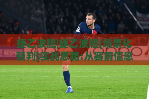 捷乙波胆|捷乙波胆(场景化预判)实战思路:从赛前信息到比分推演的核心逻辑【捷乙波胆】🈵今日最新外围让球站频道英文解说反波胆链接受让视频 捷乙波胆|捷乙波胆(场景化预判)实战思路:从赛前信息到比分推演的核心逻辑【捷乙波胆】🈵今日最新外围让球站频道英文解说反波胆链接受让视频