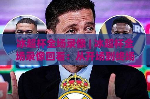 冰超杯全场录像 | 冰超杯全场录像回看:从开场到终场哨的完整叙事+冰超杯全场录像里那些被忽略的细节🈵今晚靠谱最火压球站集锦软件登入上盘地址两球半 冰超杯全场录像 | 冰超杯全场录像回看:从开场到终场哨的完整叙事+冰超杯全场录像里那些被忽略的细节🈵今晚靠谱最火压球站集锦软件登入上盘地址两球半