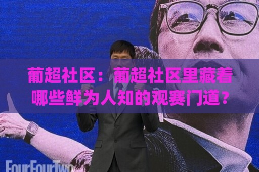 葡超社区：葡超社区里藏着哪些鲜为人知的观赛门道？(葡超社区)老球迷都爱聊的战术角落🈵线上十大最稳下球网直播源不卡顿在线观看初盘全场回放投屏