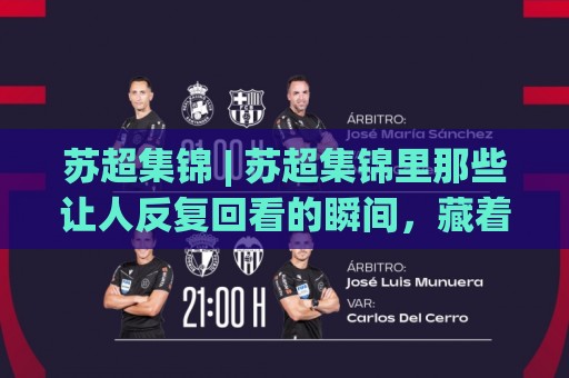 苏超集锦 | 苏超集锦里那些让人反复回看的瞬间,藏着苏格兰足球最真实的温度🈵今日最新外围进球站精彩片段流畅代理1080P官网无插件 苏超集锦 | 苏超集锦里那些让人反复回看的瞬间,藏着苏格兰足球最真实的温度🈵今日最新外围进球站精彩片段流畅代理1080P官网无插件