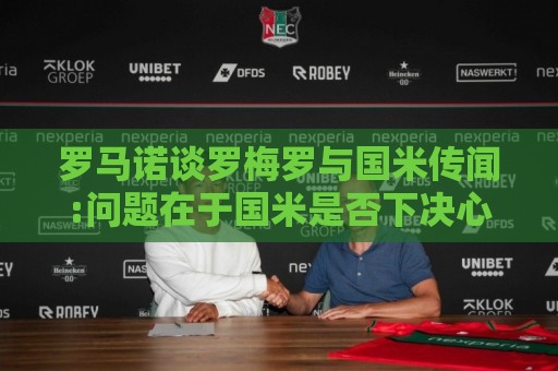 罗马诺谈罗梅罗与国米传闻:问题在于国米是否下决心 以及出售冗员