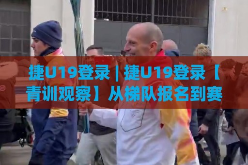 捷U19登录 | 捷U19登录【青训观察】从梯队报名到赛场亮相的完整路径 - 捷U19登录背后的成长逻辑与参与方式🈵网上热门下球网交流攻略排名回放无广告全场录像