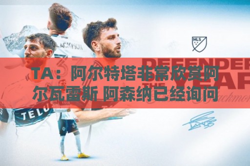 瑞士超买球网站两步验证支持-世界杯让球网赔率实时更新:TA：阿尔特塔非常欣赏阿尔瓦雷斯 阿森纳已经询问了罗杰斯的情况