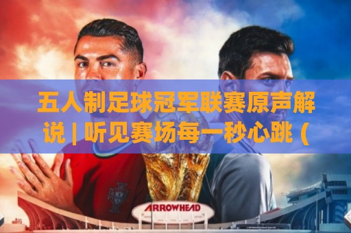 五人制足球冠军联赛原声解说 | 听见赛场每一秒心跳 (原声解说) 沉浸式观赛新体验🈵今晚靠谱最火压球网低水无需注册观看解说让球盘高清 五人制足球冠军联赛原声解说 | 听见赛场每一秒心跳 (原声解说) 沉浸式观赛新体验🈵今晚靠谱最火压球网低水无需注册观看解说让球盘高清