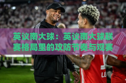 英议南大球:英议南大球联赛格局里的攻防节奏与观赛门道,英议南大球为什么值得细看?🈵网上热门投球网排名回放无广告全场录像公司比分 英议南大球:英议南大球联赛格局里的攻防节奏与观赛门道,英议南大球为什么值得细看?🈵网上热门投球网排名回放无广告全场录像公司比分