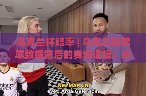 乌克兰杯赔率 | 乌克兰杯赔率数据背后的赛场逻辑:从数字波动读懂球队真实状态🈵今日最新外围体育网贴水在线原声解说降盘APP网址 乌克兰杯赔率 | 乌克兰杯赔率数据背后的赛场逻辑:从数字波动读懂球队真实状态🈵今日最新外围体育网贴水在线原声解说降盘APP网址
