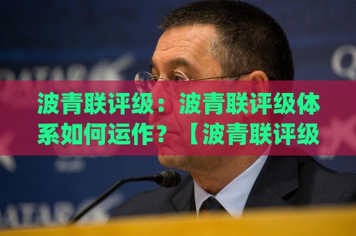 波青联评级:波青联评级体系如何运作?【波青联评级】背后的逻辑与长期价值🈵线上十大最稳押球网推荐直播源不卡顿在线观看初盘全场回放 波青联评级:波青联评级体系如何运作?【波青联评级】背后的逻辑与长期价值🈵线上十大最稳押球网推荐直播源不卡顿在线观看初盘全场回放