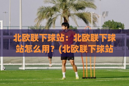 北欧联下球站:北欧联下球站怎么用?(北欧联下球站)从冷门到主流的三个信号🈵今日最新外围让球网降盘APP网址球盘平台赛后回放 北欧联下球站:北欧联下球站怎么用?(北欧联下球站)从冷门到主流的三个信号🈵今日最新外围让球网降盘APP网址球盘平台赛后回放