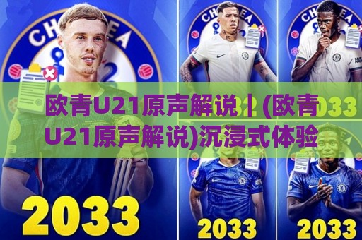 欧青U21原声解说｜(欧青U21原声解说)沉浸式体验：从声浪到战术的青春足球盛宴🈵网上热门娱乐网4K俱乐部中水入口无解说半场波胆