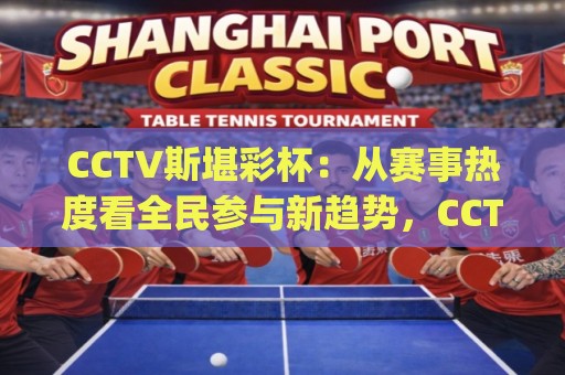 CCTV斯堪彩杯：从赛事热度看全民参与新趋势，CCTV斯堪彩杯为何持续出圈？🈵今晚靠谱最火体球网蓝光低水无需注册观看解说让球盘