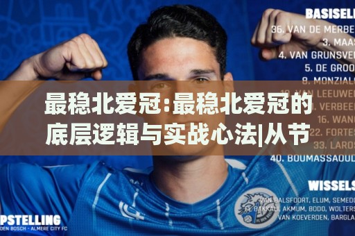 最稳北爱冠:最稳北爱冠的底层逻辑与实战心法|从节奏把控到场景化预判的完整思路(最稳北爱冠)🈵最全手机信誉博球站大球分析走地大全早盘文字